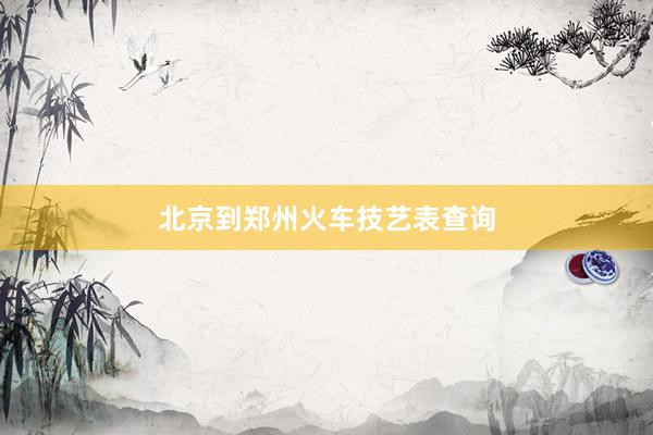 北京到郑州火车技艺表查询